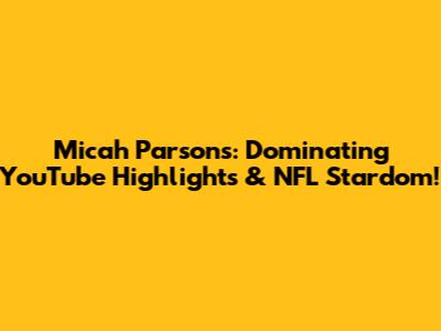 Micah Parsons: Dominating YouTube Highlights & NFL Stardom!