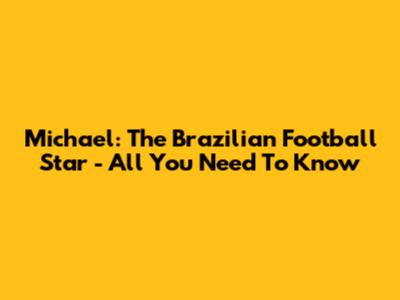Michael: The Brazilian Football Star - All You Need To Know