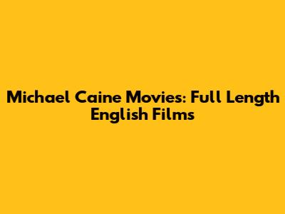 Michael Caine Movies: Full Length English Films