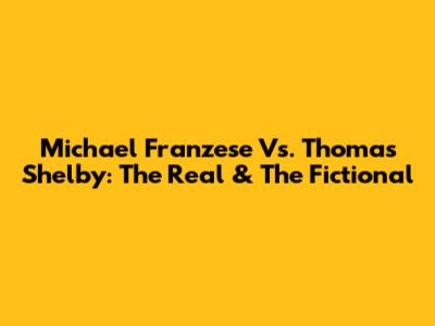 Michael Franzese Vs. Thomas Shelby: The Real & The Fictional