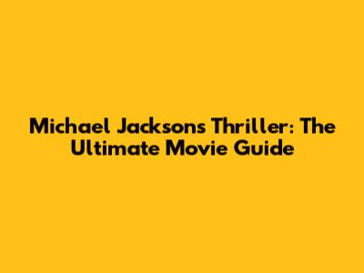 Michael Jackson's Thriller: The Ultimate Movie Guide