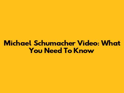 Michael Schumacher Video: What You Need To Know