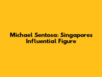 Michael Sentosa: Singapore's Influential Figure