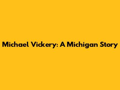 Michael Vickery: A Michigan Story