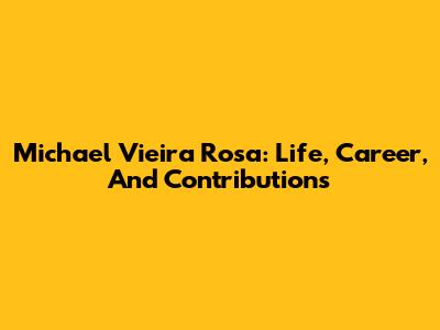 Michael Vieira Rosa: Life, Career, And Contributions