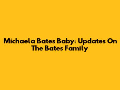 Michaela Bates' Baby: Updates On The Bates Family