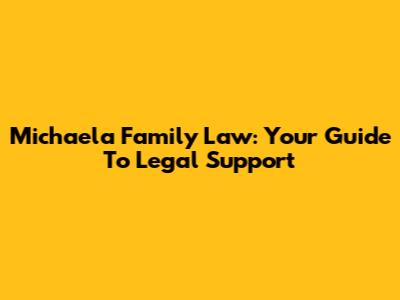 Michaela Family Law: Your Guide To Legal Support