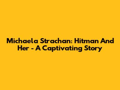 Michaela Strachan: Hitman And Her - A Captivating Story