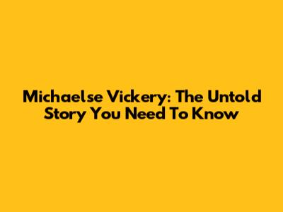 Michaelse Vickery: The Untold Story You Need To Know