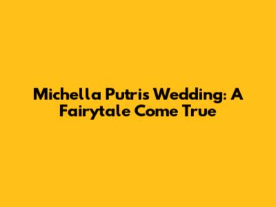 Michella Putri's Wedding: A Fairytale Come True
