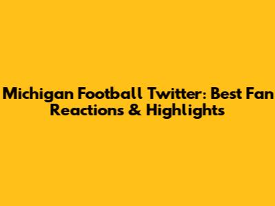 Michigan Football Twitter: Best Fan Reactions & Highlights
