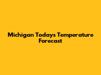 Michigan Today's Temperature Forecast
