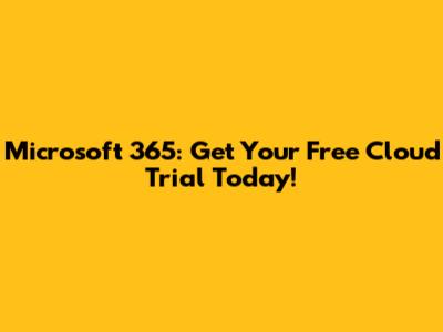 Microsoft 365: Get Your Free Cloud Trial Today!