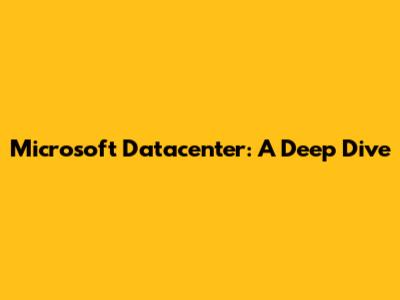 Microsoft Datacenter: A Deep Dive