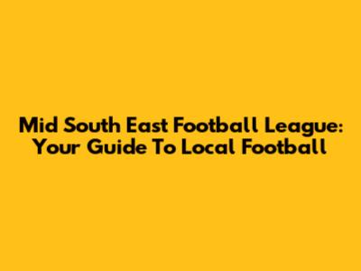 Mid South East Football League: Your Guide To Local Football