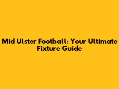Mid Ulster Football: Your Ultimate Fixture Guide