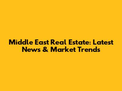 Middle East Real Estate: Latest News & Market Trends