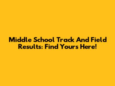 Middle School Track And Field Results: Find Yours Here!