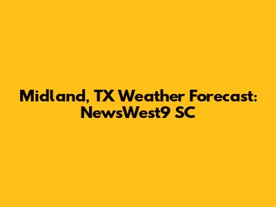 Midland, TX Weather Forecast: NewsWest9 SC