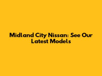 Midland City Nissan: See Our Latest Models