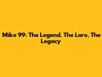 Mike 99: The Legend, The Lore, The Legacy