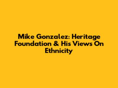 Mike Gonzalez: Heritage Foundation & His Views On Ethnicity
