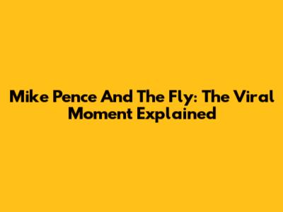 Mike Pence And The Fly: The Viral Moment Explained
