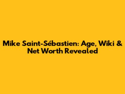 Mike Saint-Sébastien: Age, Wiki & Net Worth Revealed