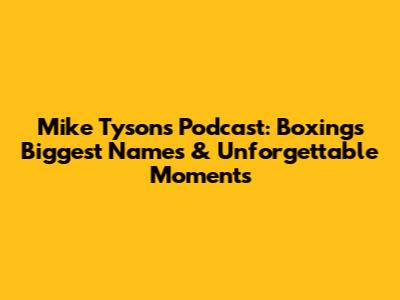 Mike Tyson's Podcast: Boxing's Biggest Names & Unforgettable Moments
