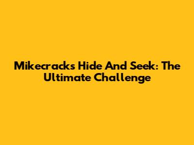 Mikecrack's Hide And Seek: The Ultimate Challenge