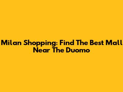 Milan Shopping: Find The Best Mall Near The Duomo