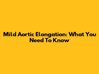 Mild Aortic Elongation: What You Need To Know
