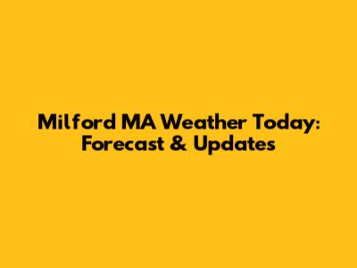 Milford MA Weather Today: Forecast & Updates