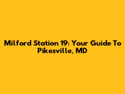 Milford Station 19: Your Guide To Pikesville, MD