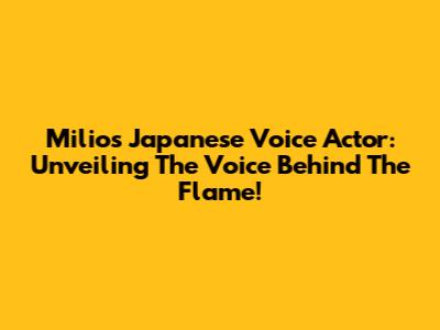 Milio's Japanese Voice Actor: Unveiling The Voice Behind The Flame!