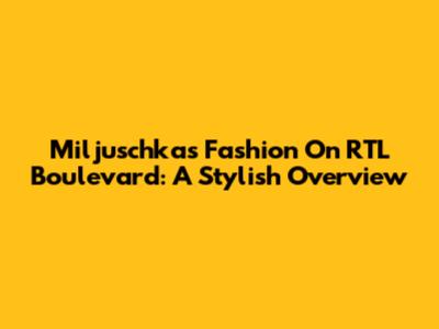 Miljuschka's Fashion On RTL Boulevard: A Stylish Overview