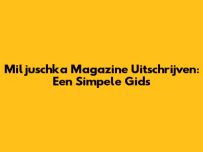 Miljuschka Magazine Uitschrijven: Een Simpele Gids