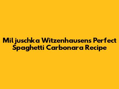Miljuschka Witzenhausen's Perfect Spaghetti Carbonara Recipe