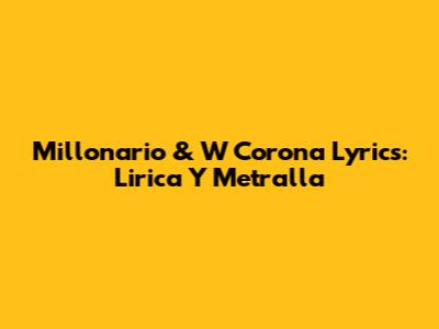 Millonario & W Corona Lyrics: Lirica Y Metralla