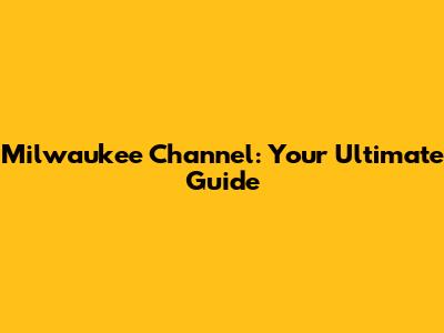 Milwaukee Channel: Your Ultimate Guide
