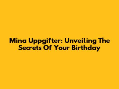 Mina Uppgifter: Unveiling The Secrets Of Your Birthday