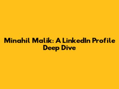 Minahil Malik: A LinkedIn Profile Deep Dive