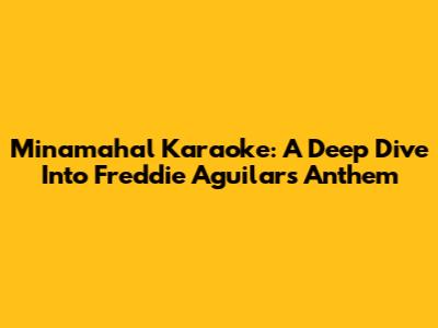 Minamahal Karaoke: A Deep Dive Into Freddie Aguilar's Anthem