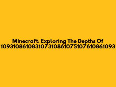 Minecraft: Exploring The Depths Of 109310861083107310861075107610861093