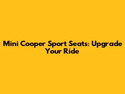 Mini Cooper Sport Seats: Upgrade Your Ride