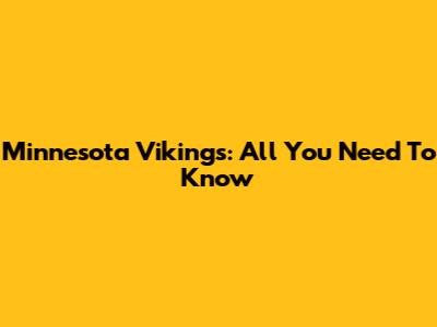 Minnesota Vikings: All You Need To Know