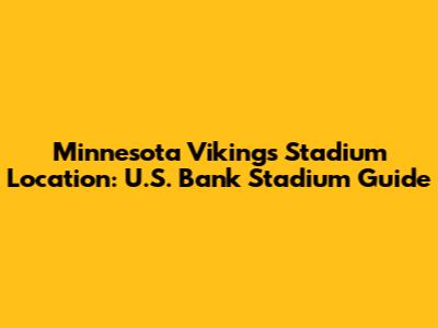 Minnesota Vikings Stadium Location: U.S. Bank Stadium Guide