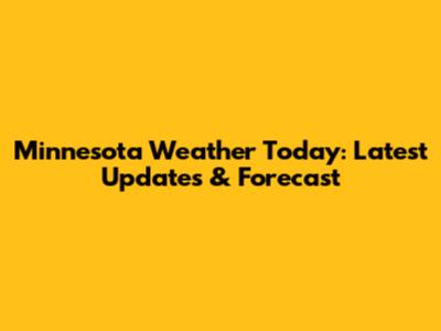 Minnesota Weather Today: Latest Updates & Forecast