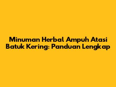 Minuman Herbal Ampuh Atasi Batuk Kering: Panduan Lengkap
