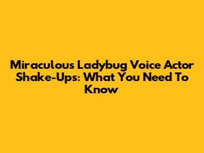 Miraculous Ladybug Voice Actor Shake-Ups: What You Need To Know